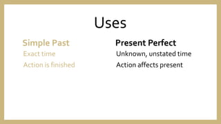 Uses
Simple Past
Exact time
Action is finished
Present Perfect
Unknown, unstated time
Action affects present
 