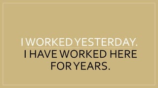 IWORKEDYESTERDAY.
I HAVEWORKED HERE
FORYEARS.
 