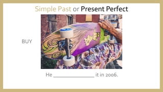 He _______________ it in 2006.
Simple Past or Present Perfect
BUY
 