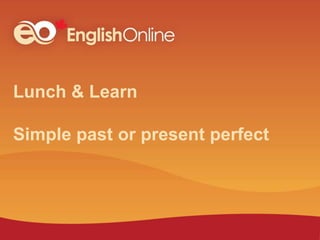 Lunch & Learn
Simple past or present perfect
 