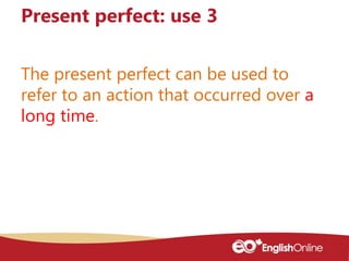 The present perfect can be used to
refer to an action that occurred over a
long time.
Present perfect: use 3
 