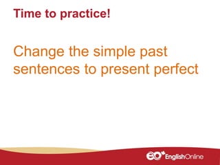 Time to practice!
Change the simple past
sentences to present perfect
 