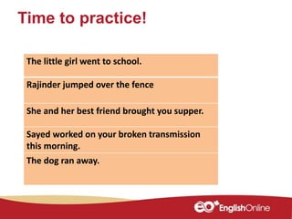 Time to practice!
The little girl went to school.
Rajinder jumped over the fence
She and her best friend brought you suppe...