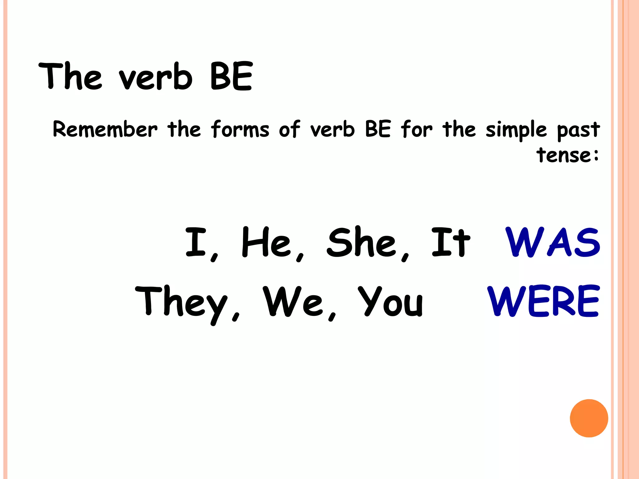 The verb BE
Remember the forms of verb BE for the simple past
tense:
I, He, She, It WAS
They, We, You WERE
 