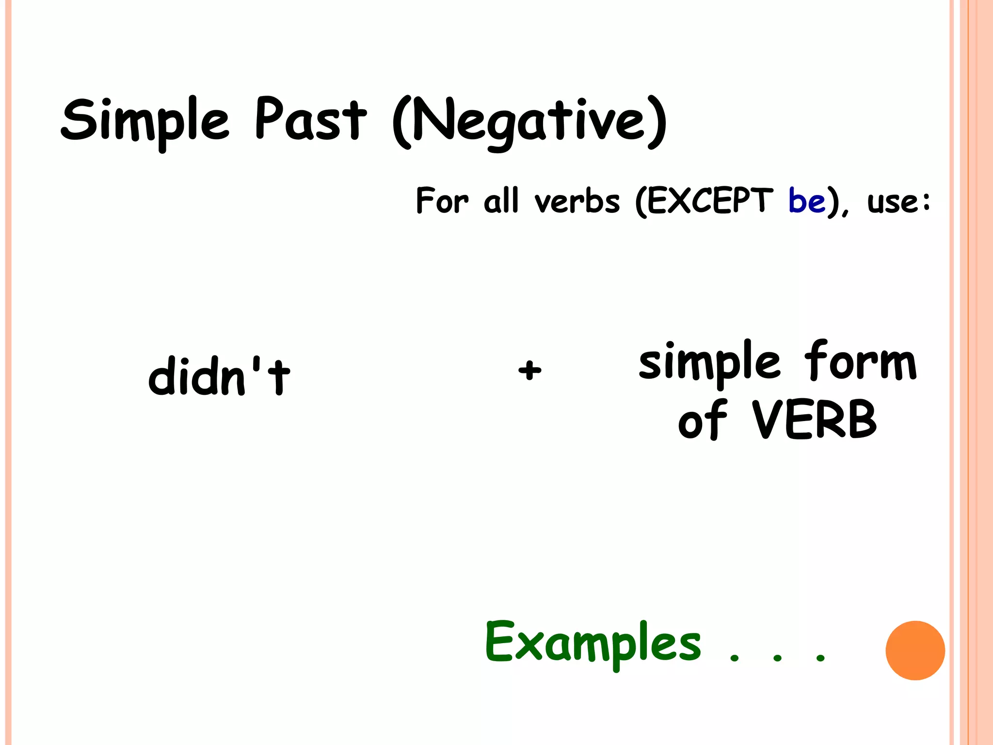 Simple Past (Negative)
For all verbs (EXCEPT be), use:
didn't simple form
of VERB
+
Examples . . .
 