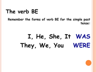 The verb BE
Remember the forms of verb BE for the simple past
tense:
I, He, She, It WAS
They, We, You WERE
 