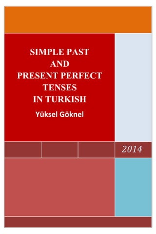 2014
SIMPLE PAST
AND
PRESENT PERFECT
TENSES
IN TURKISH
Yüksel Göknel
 