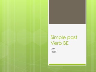 Simple past
Verb BE
Use
Form
 