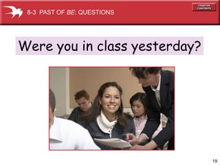 8-3 PAST OF BE: QUESTIONS




Were you in class yesterday?




                               19
 