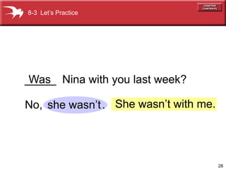 8-3 Let’s Practice




_____ Nina with you last week?
 Was

No, she wasn’t . She wasn’t with me.




                                       28
 