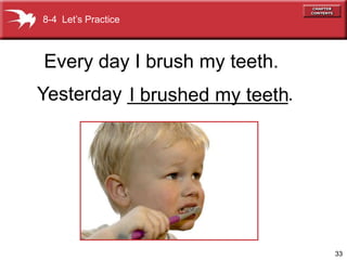 8-4 Let’s Practice



Every day I brush my teeth.
Yesterday _______________.
          I brushed my teeth




                               33
 