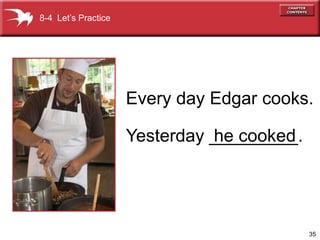 8-4 Let’s Practice




                     Every day Edgar cooks.

                     Yesterday _________.
                               he cooked




                                            35
 