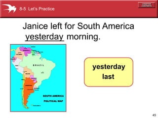 8-5 Let’s Practice



 Janice left for South America
  ________ morning.
  yesterday


                     yesterday
                       last




                                 45
 