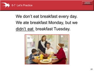 8-7 Let’s Practice



   We don’t eat breakfast every day.
   We ate breakfast Monday, but we
   didn’t eat
   ________ breakfast Tuesday.




                                       61
 