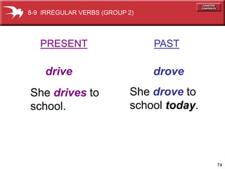 8-9 IRREGULAR VERBS (GROUP 2)




   PRESENT                      PAST

    drive                       drove
She drives to              She drove to
school.                    school today.




                                           74
 