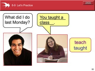 8-9 Let’s Practice



What did I do           ___________
                        You taught a
last Monday?            ______.
                        class



                                        teach
                                       taught



                                                80
 