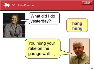 8-11 Let’s Practice



                What did I do
                yesterday?
                                hang
                                hung


              You hung your
              ____________
              rake on the
              ____________
              garage wall
              ___________.


                                       98
 