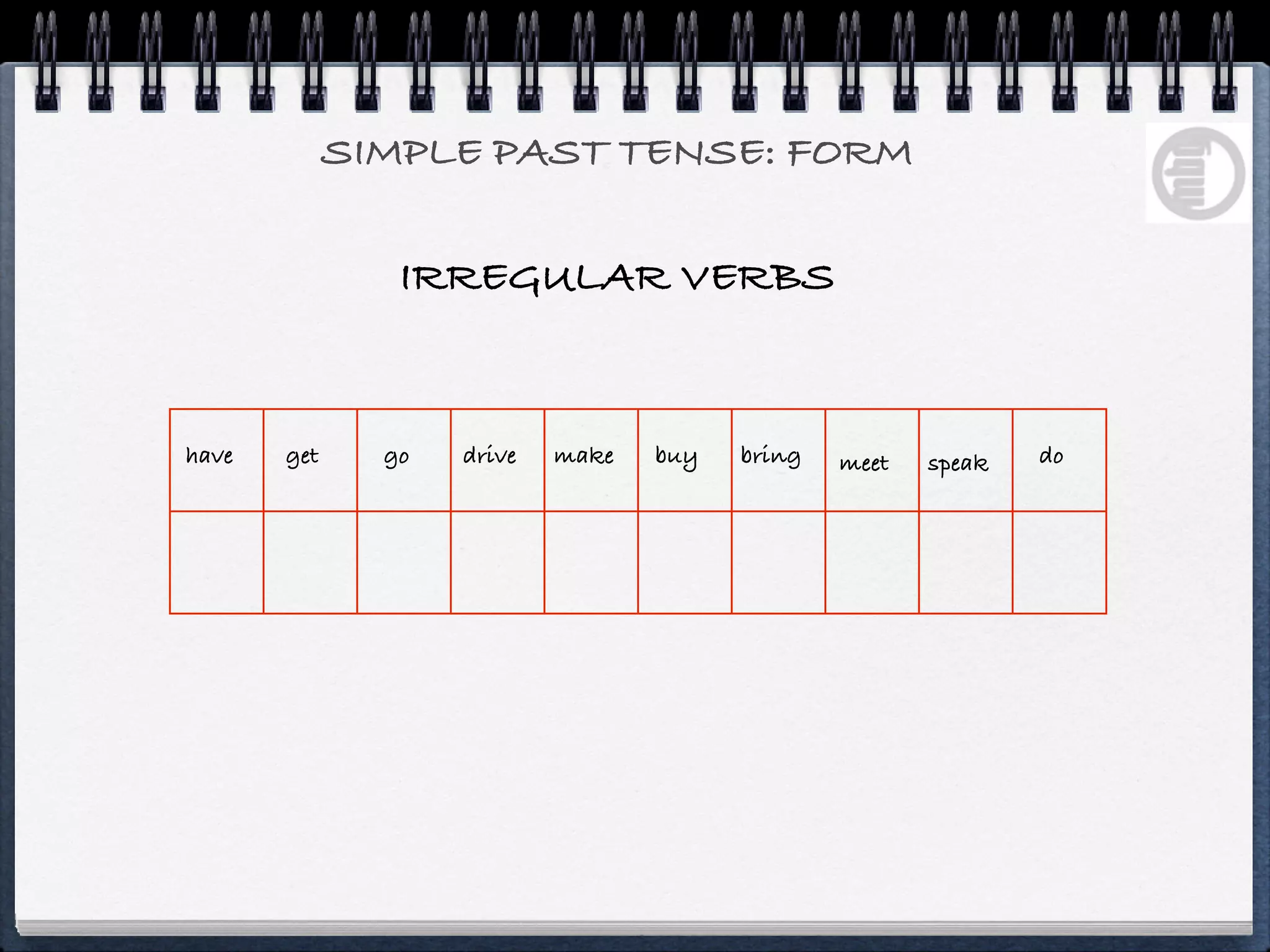 SIMPLE PAST TENSE: FORM

                IRREGULAR VERBS


have   get     go   drive   make   buy   bring   meet   speak   do
 