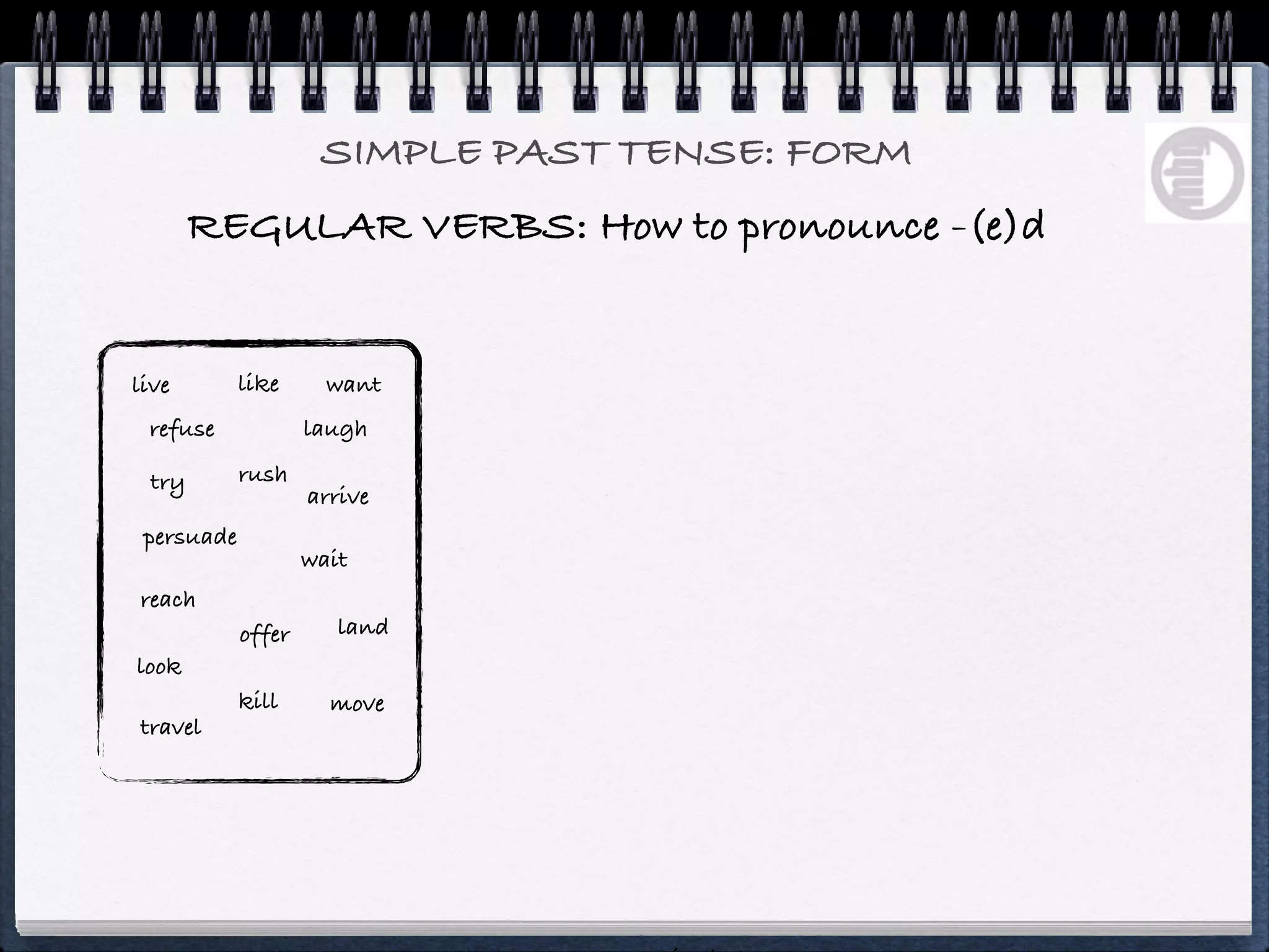SIMPLE PAST TENSE: FORM
       REGULAR VERBS: How to pronounce -(e)d


live        like      want
 refuse             laugh

 try        rush
                    arrive
 persuade
                    wait
reach
            offer      land
look
            kill      move
travel
 