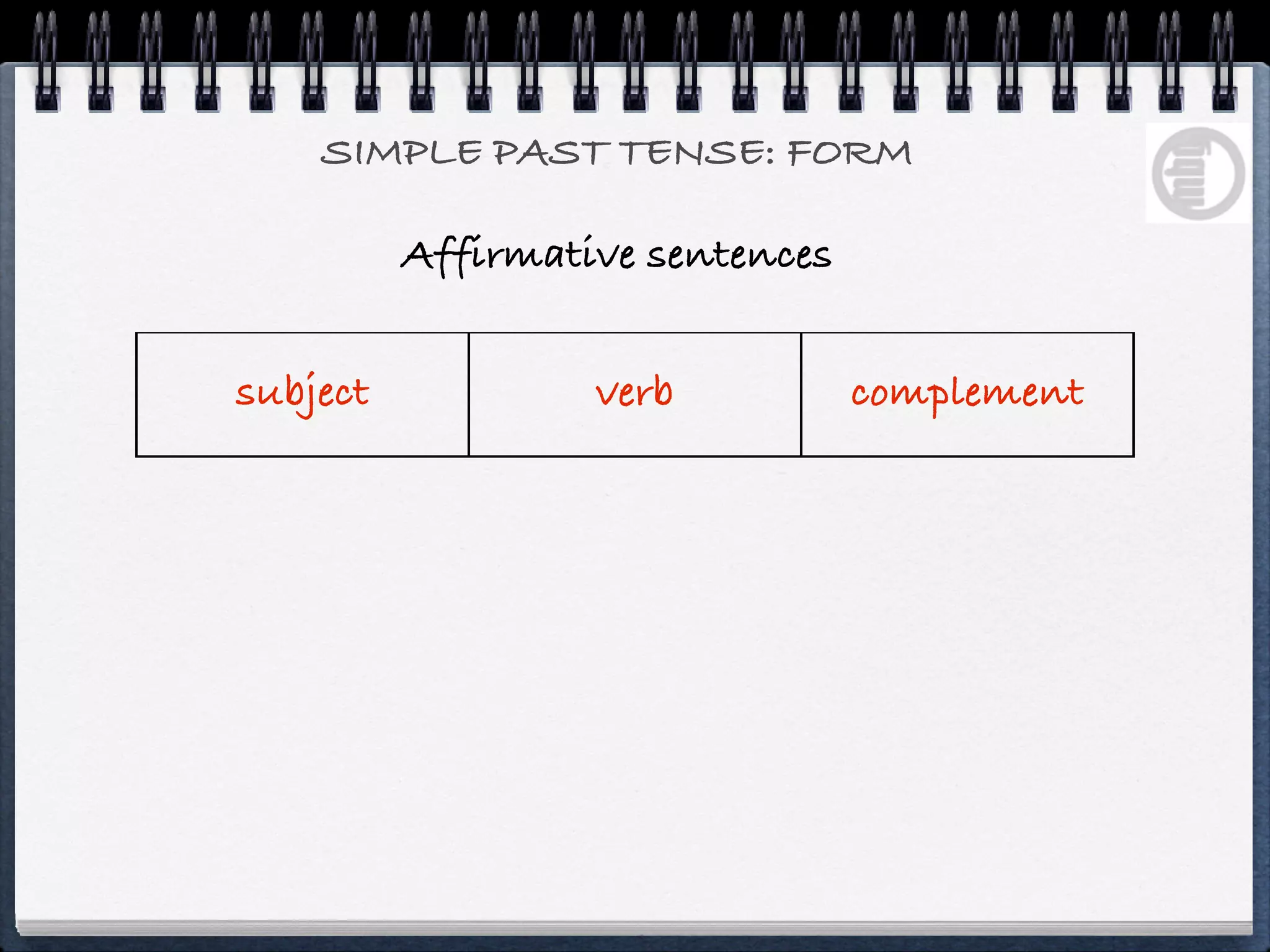 SIMPLE PAST TENSE: FORM

          Affirmative sentences


subject            verb           complement
 