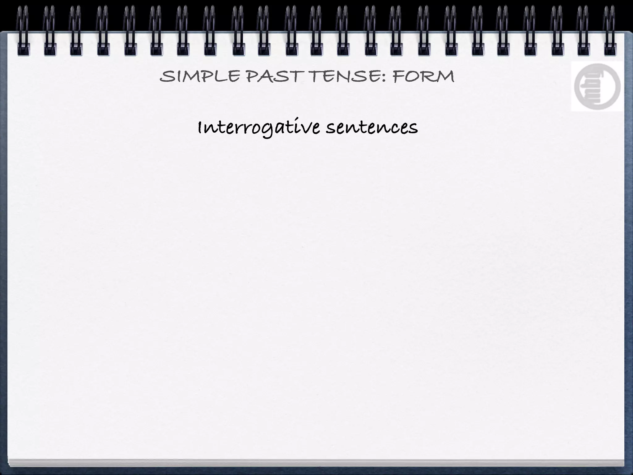 SIMPLE PAST TENSE: FORM

  Interrogative sentences
 