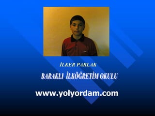 İLKER PARLAK BARAKLI  İLKÖĞRETİM OKULU  www.yolyordam.com 