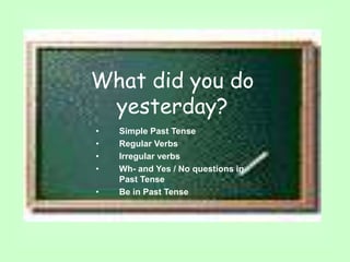 What did you do
yesterday?
• Simple Past Tense
• Regular Verbs
• Irregular verbs
• Wh- and Yes / No questions in
Past Tense
• Be in Past Tense
 