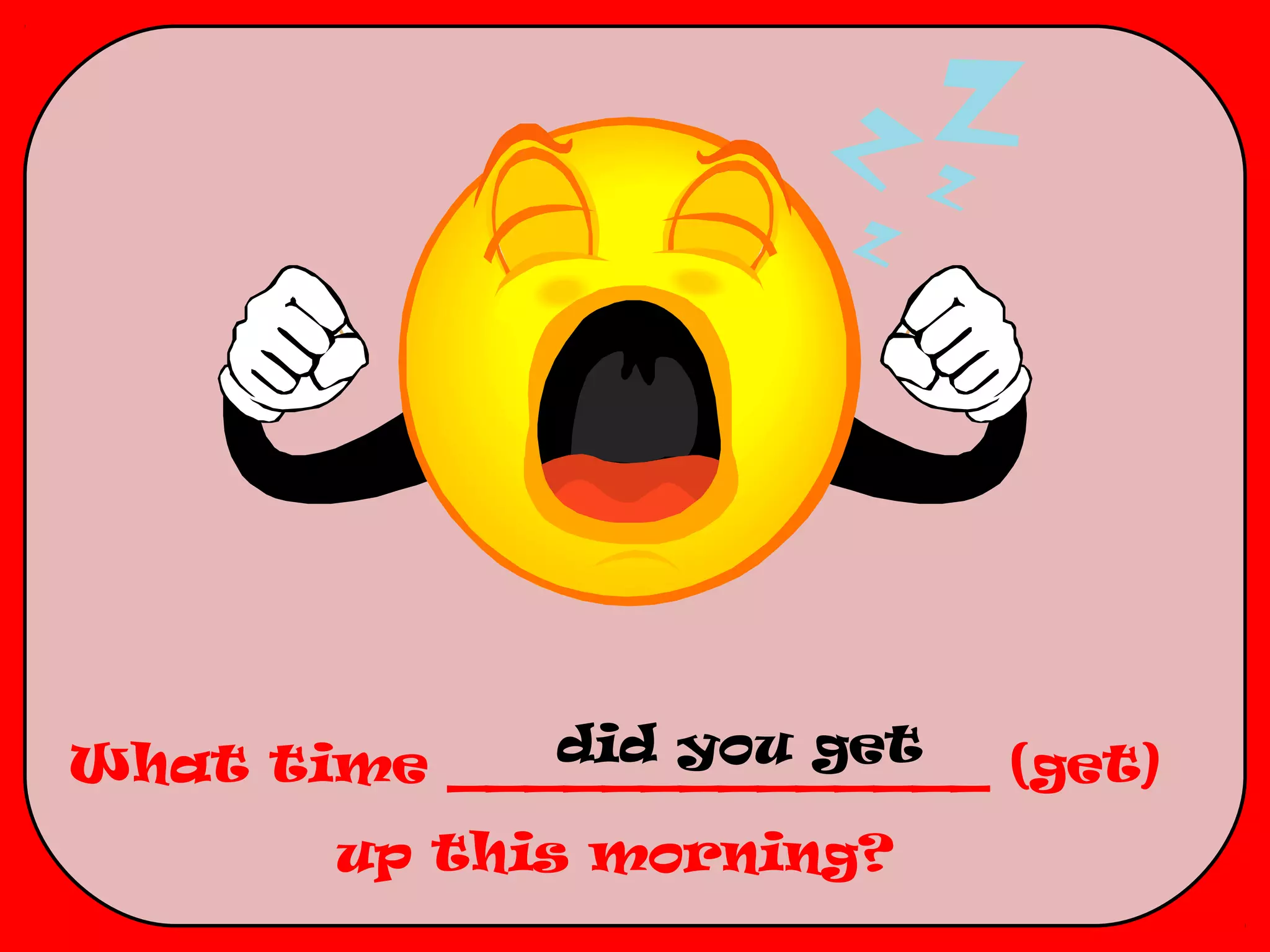 did you get
What time ______________ (get)
       up this morning?
 