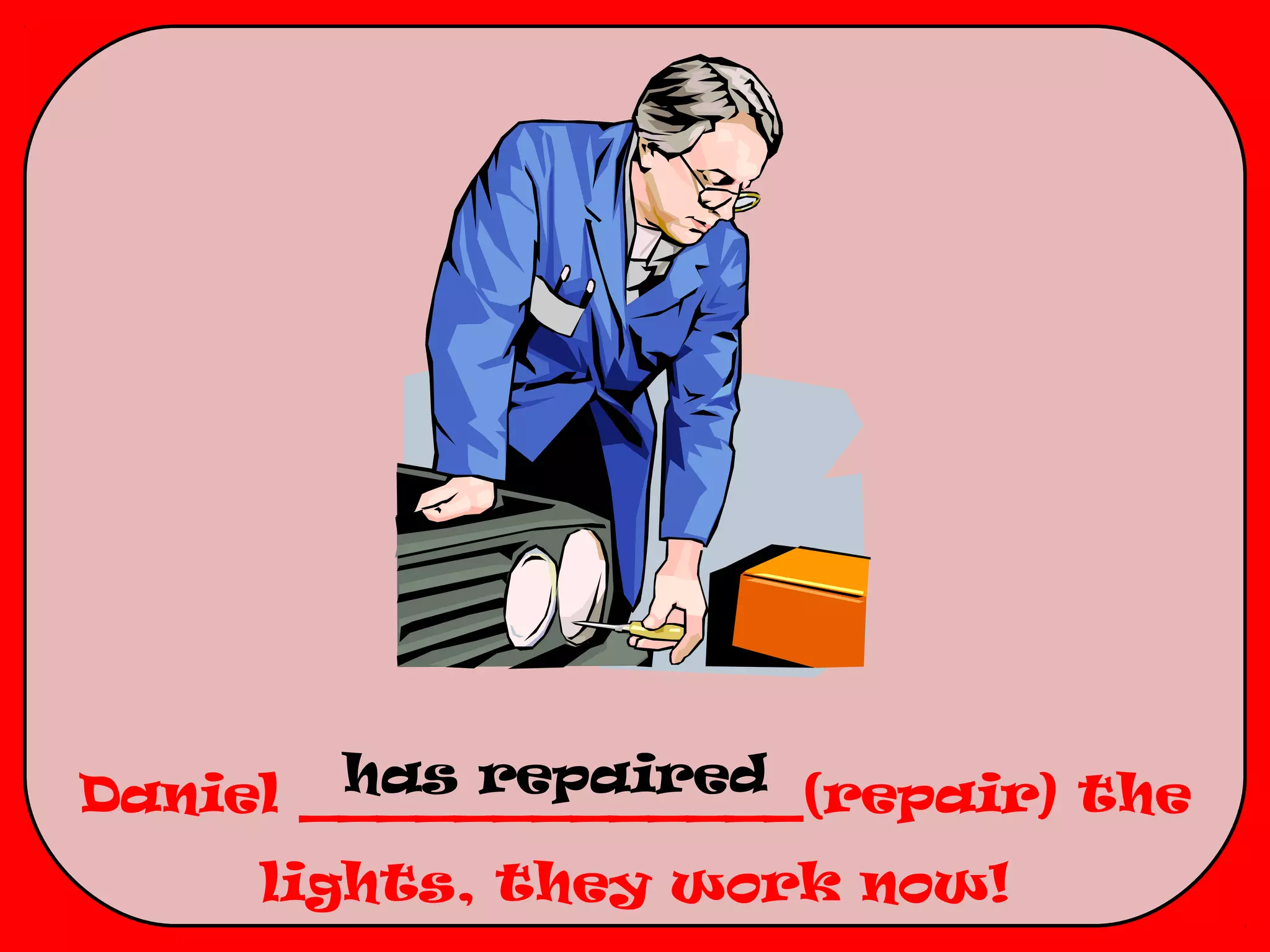 has repaired
Daniel _____________(repair) the
     lights, they work now!
 