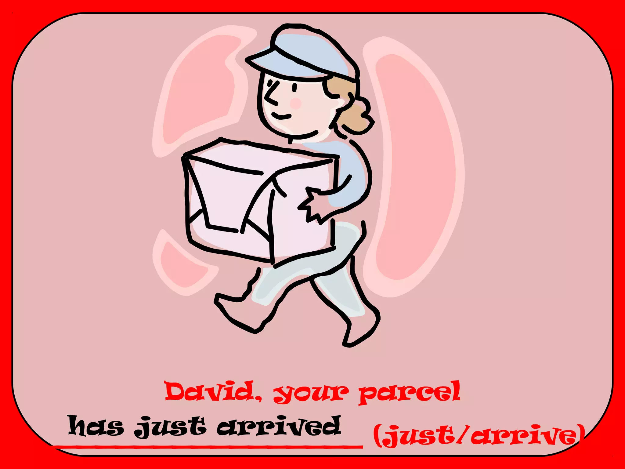 David, your parcel
  has just arrived
_________________ (just/arrive)
 