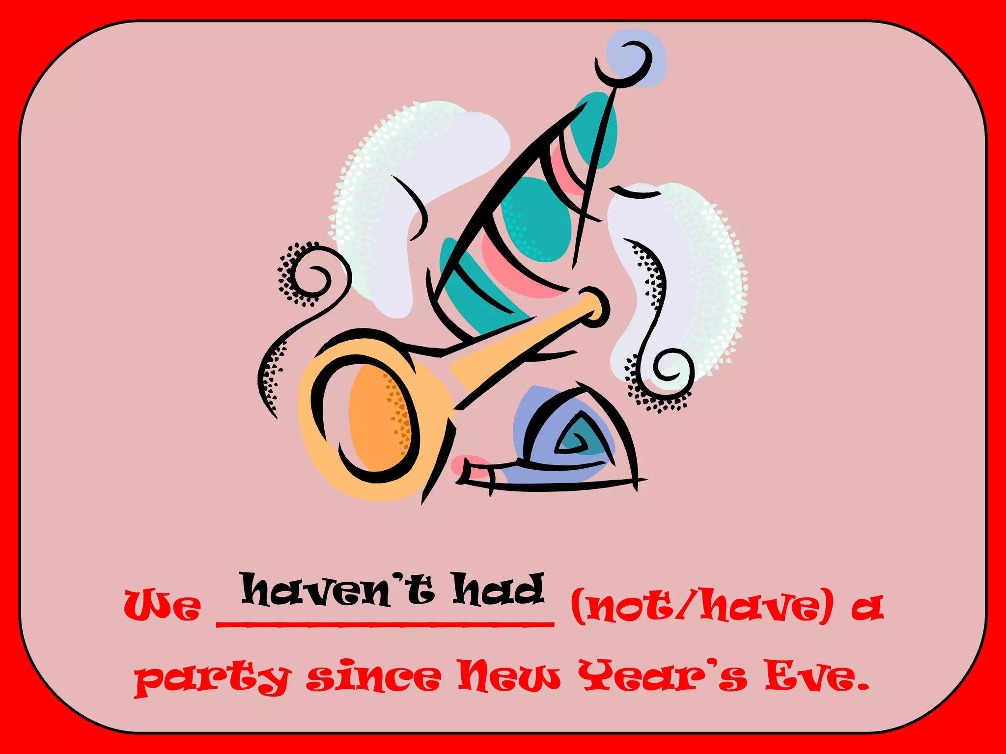 haven’t had
We ___________ (not/have) a
party since New Year’s Eve.
 