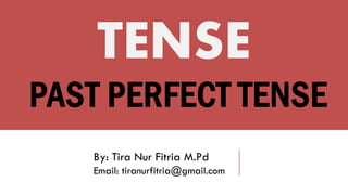 PAST PERFECT TENSE
TENSE
By: Tira Nur Fitria M.Pd
Email: tiranurfitria@gmail.com
 
