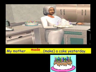 My mother…………………(make) a cake yesterday. made 
