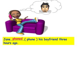 Jane…………………( phone ) his boyfriend three hours ago. phoned 