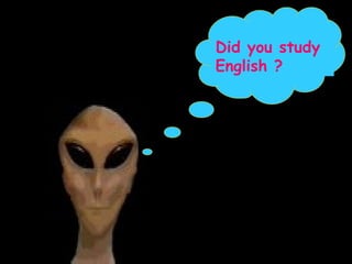 Did you study English ? 