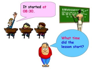 What time  did the lesson start? It started  at   08:30. 