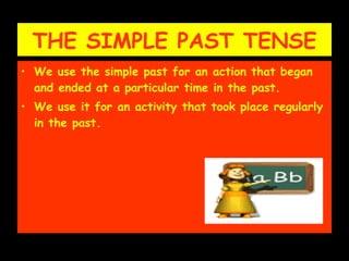 THE SIMPLE PAST TENSE We use the simple past for an action that began and ended at a particular time in the past. We use it for an activity that took place regularly in the past. 