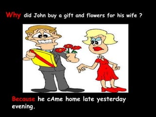 Why   did John buy a gift and flowers for his wife ?   Because  he cAme home late yesterday evening. 