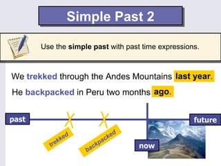Simple Past 2

       Use the simple past with past time expressions.



                                        last year...