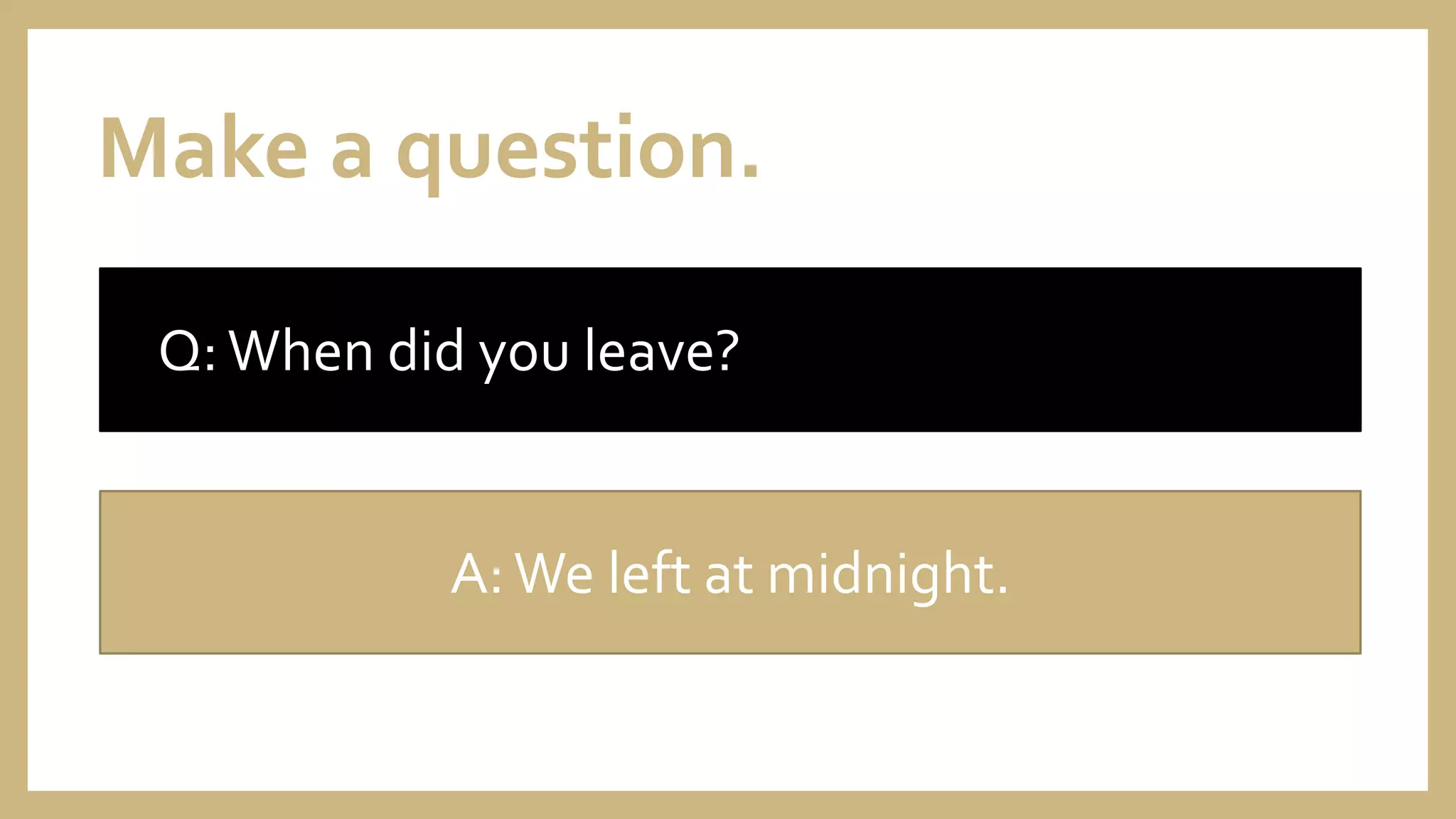 Make a question.
Q:When did you leave?
A:We left at midnight.