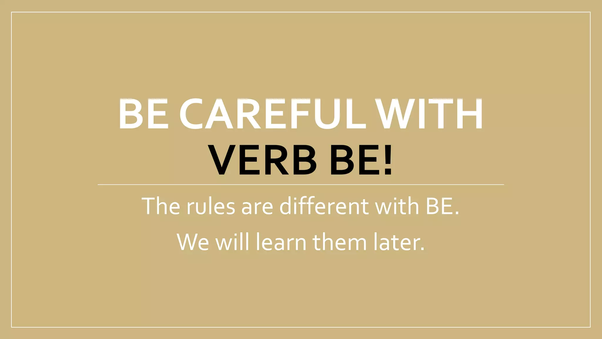 BE CAREFUL WITH
VERB BE!
The rules are different with BE.
We will learn them later.