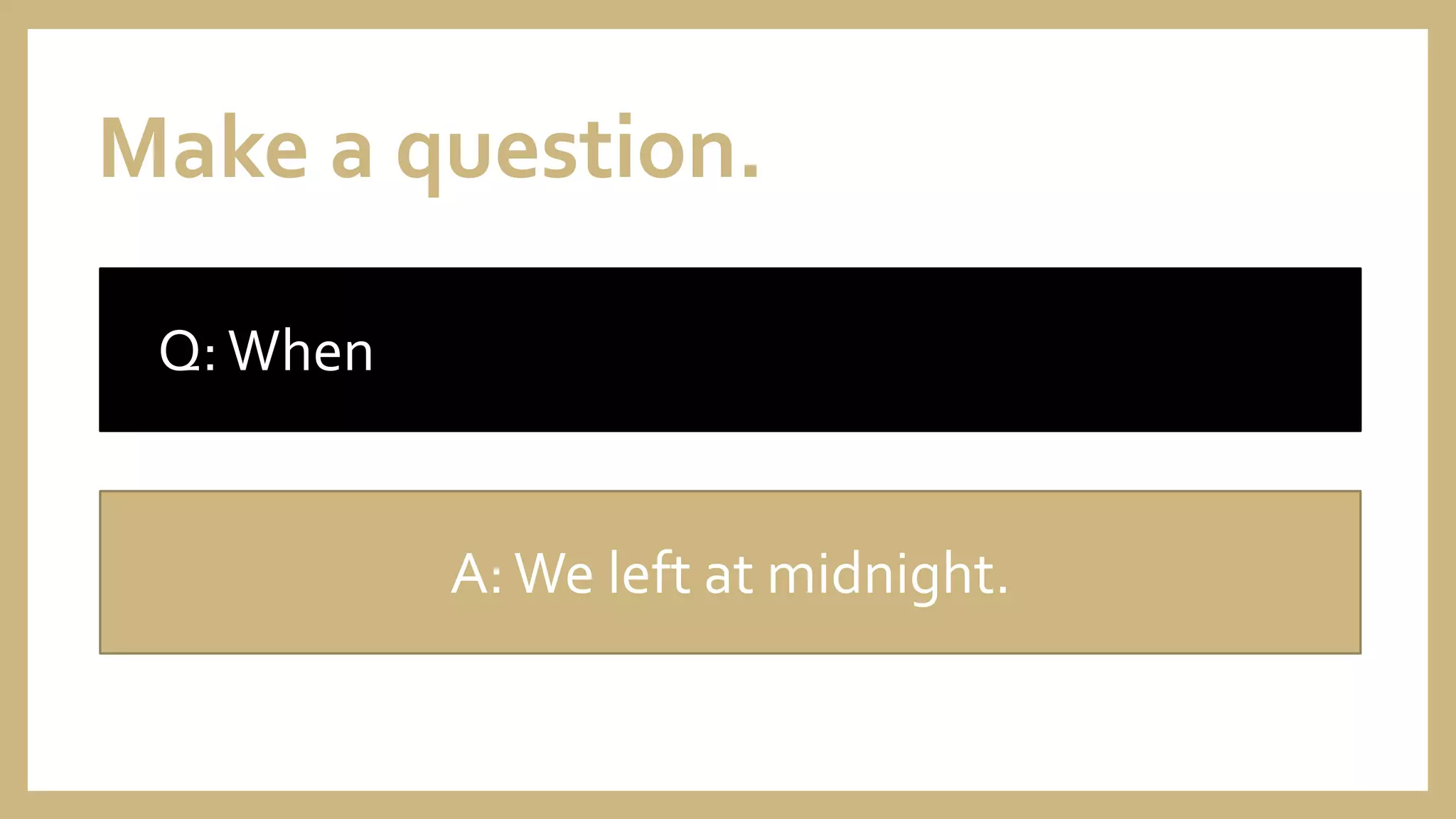 Make a question.
Q:When
A:We left at midnight.