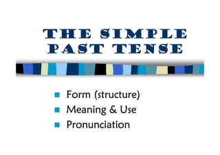 The simple
past tense


 Form (structure)
 Meaning & Use
 Pronunciation
 