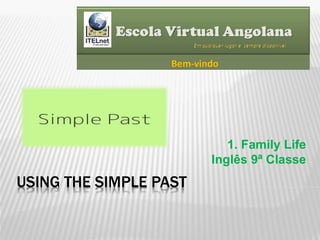 USING THE SIMPLE PAST
1. Family Life
Inglês 9ª Classe
 