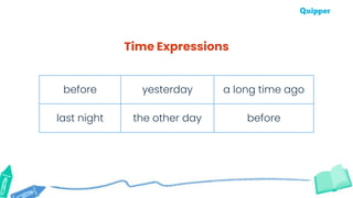 before yesterday a long time ago
last night the other day before
Time Expressions
 