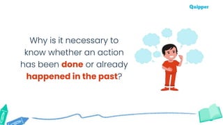 Why is it necessary to
know whether an action
has been done or already
happened in the past?
 