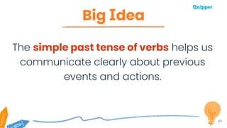 Big Idea
43
The simple past tense of verbs helps us
communicate clearly about previous
events and actions.
 