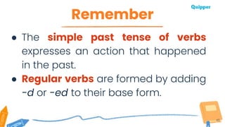 Remember
45
● The simple past tense of verbs
expresses an action that happened
in the past.
● Regular verbs are formed by adding
-d or -ed to their base form.
 