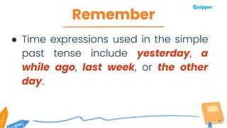 Remember
47
● Time expressions used in the simple
past tense include yesterday, a
while ago, last week, or the other
day.
 