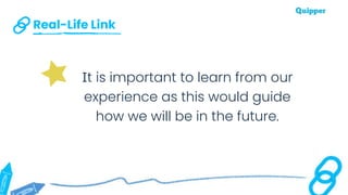 Real-Life Link
It is important to learn from our
experience as this would guide
how we will be in the future.
 